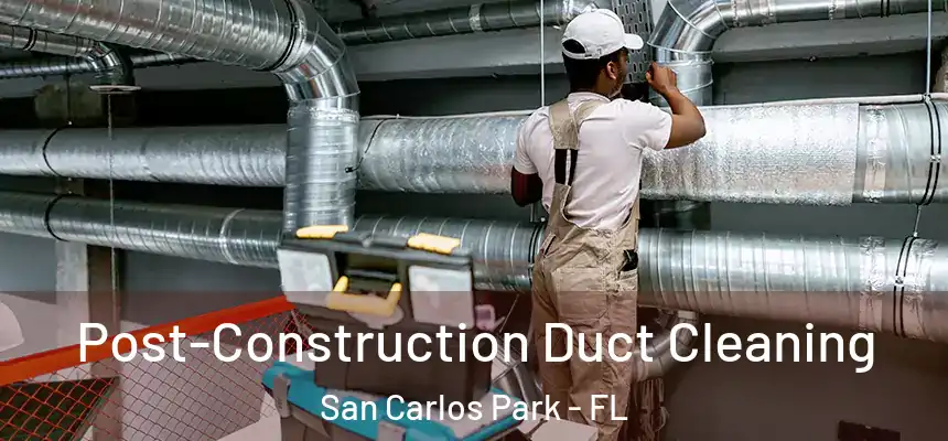 Post-Construction Duct Cleaning San Carlos Park - FL